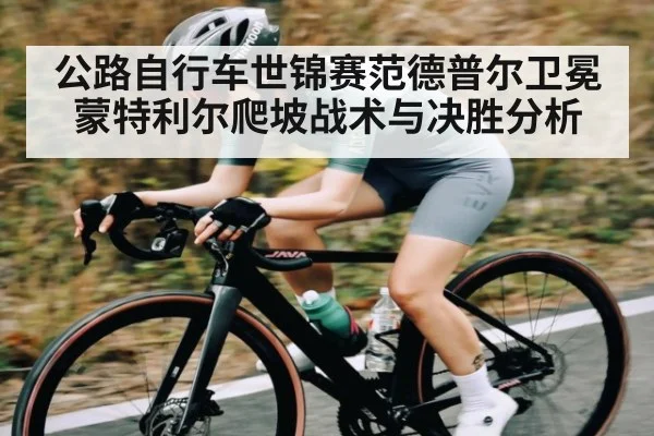 公路自行车世锦赛范德普尔卫冕 蒙特利尔爬坡战术与决胜分析（esports score）