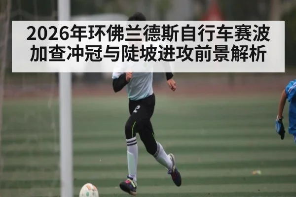 2026年环佛兰德斯自行车赛波加查冲冠与陡坡进攻前景解析 | esports score