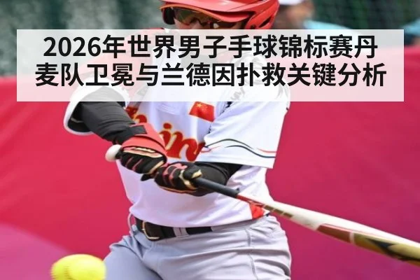 2026年世界男子手球锦标赛丹麦队卫冕与兰德因扑救关键分析（esports score）