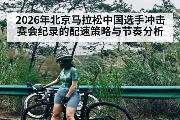 2026年北京马拉松中国选手冲击赛会纪录的配速策略与节奏分析（esports score）
